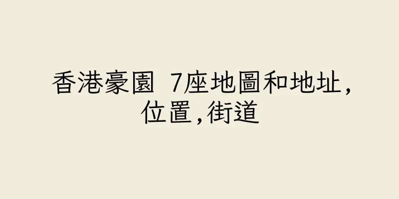 香港豪園 7座地圖和地址,位置,街道