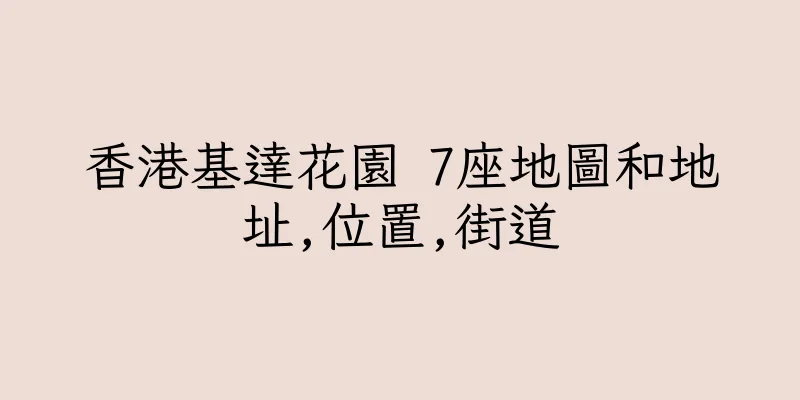 香港基達花園 7座地圖和地址,位置,街道