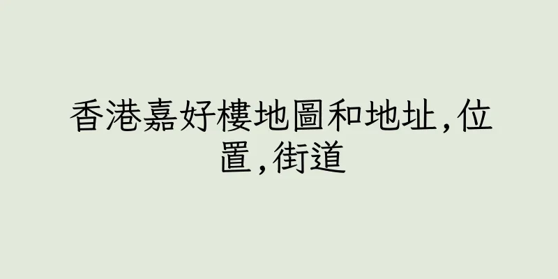香港嘉好樓地圖和地址,位置,街道