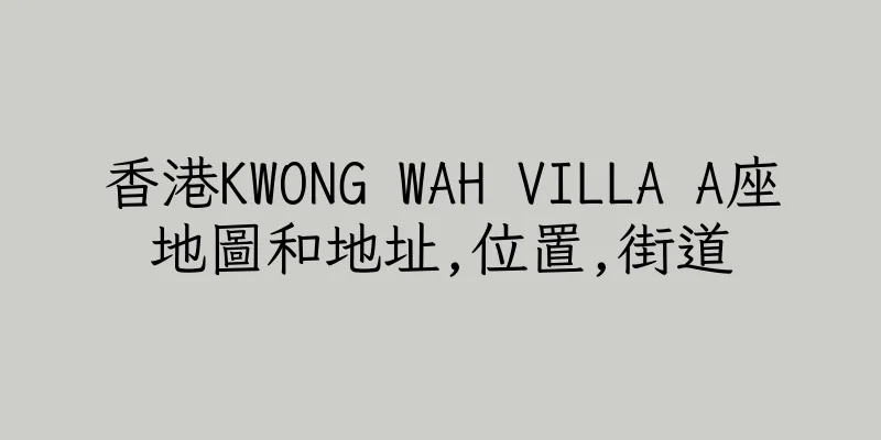 香港KWONG WAH VILLA A座地圖和地址,位置,街道