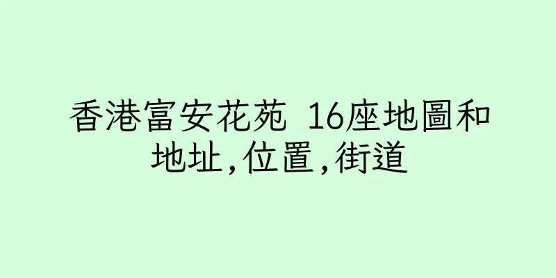 香港富安花苑 16座地圖和地址,位置,街道