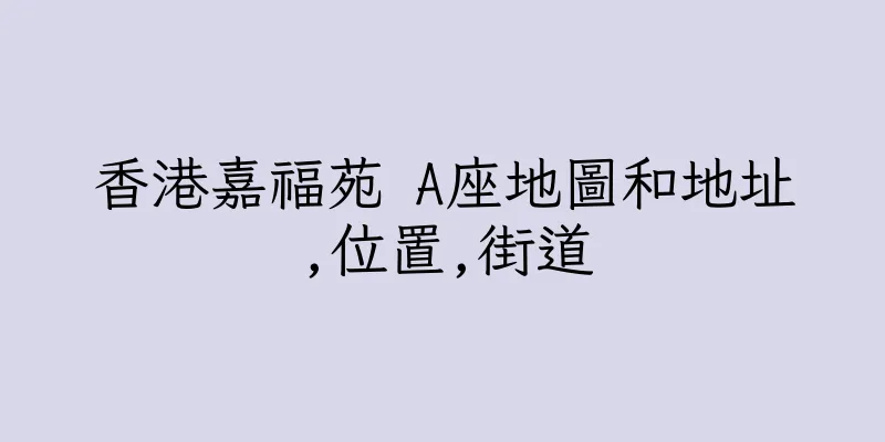香港嘉福苑 A座地圖和地址,位置,街道