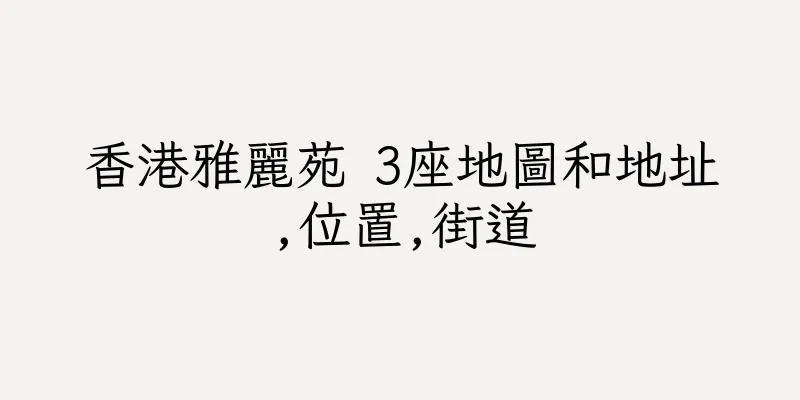 香港雅麗苑 3座地圖和地址,位置,街道