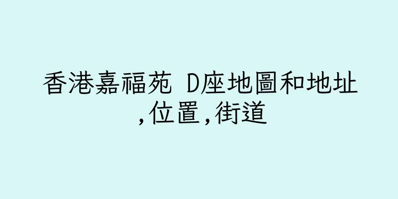 香港嘉福苑 D座地圖和地址,位置,街道