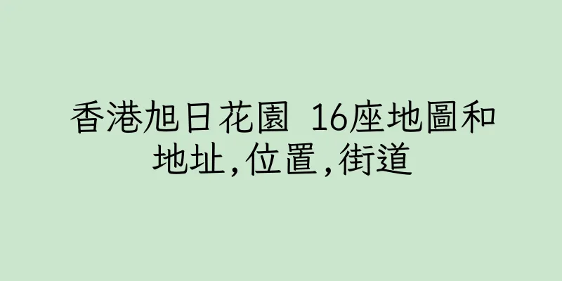 香港旭日花園 16座地圖和地址,位置,街道