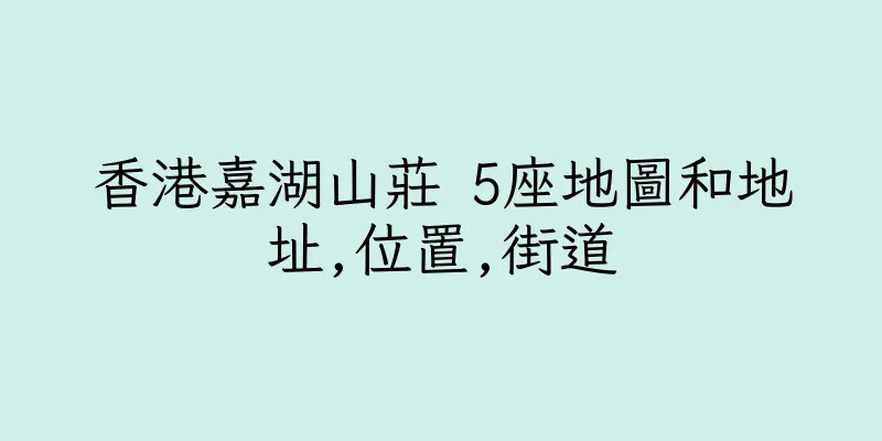 香港嘉湖山莊 5座地圖和地址,位置,街道