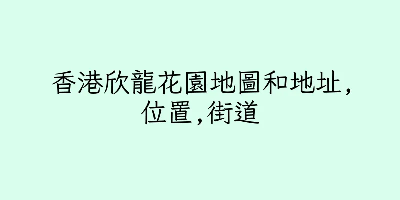 香港欣龍花園地圖和地址,位置,街道