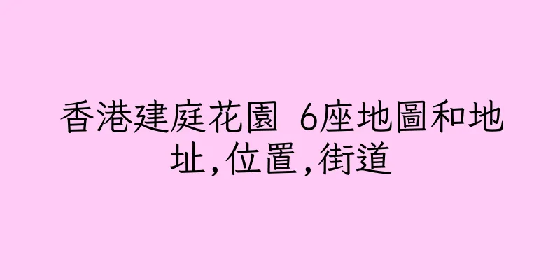 香港建庭花園 6座地圖和地址,位置,街道