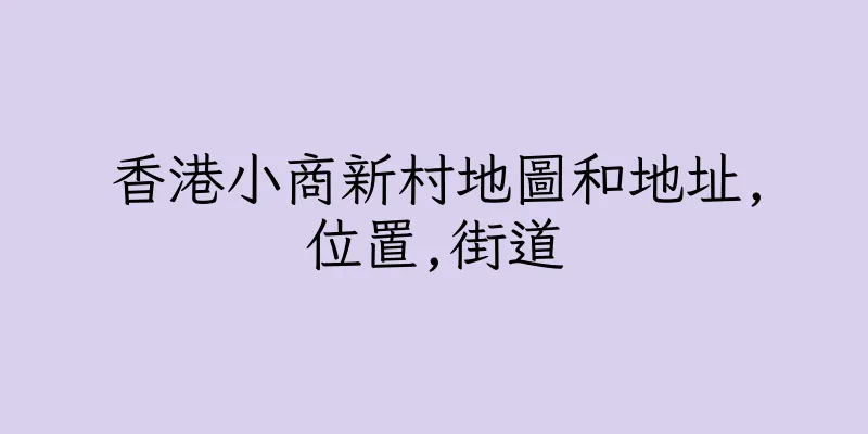 香港小商新村地圖和地址,位置,街道