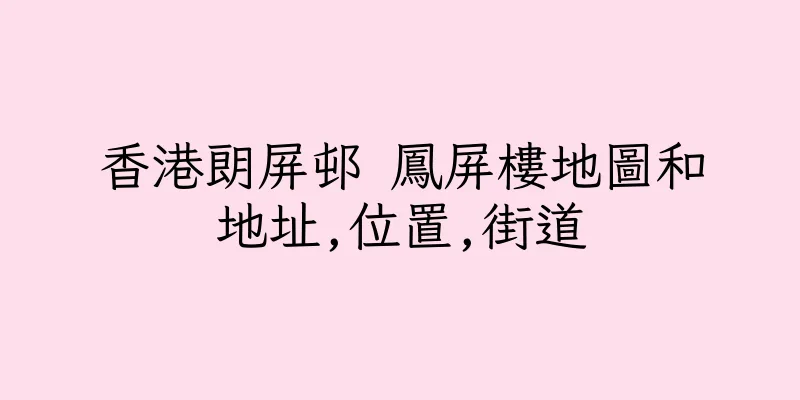 香港朗屏邨 鳳屏樓地圖和地址,位置,街道
