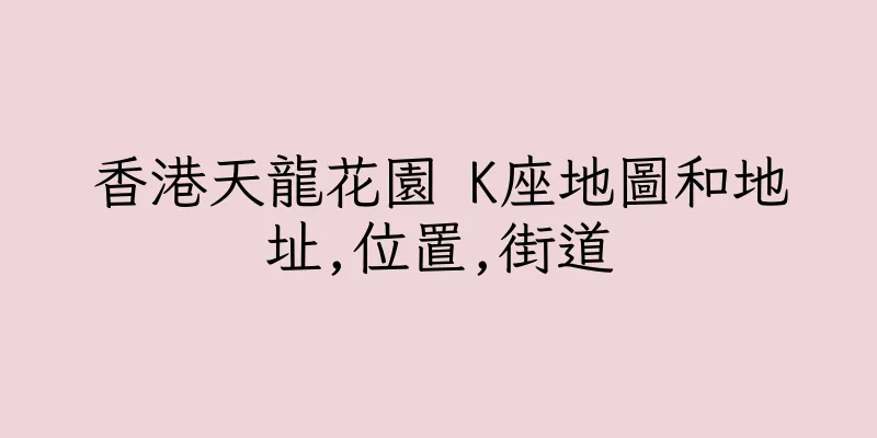 香港天龍花園 K座地圖和地址,位置,街道