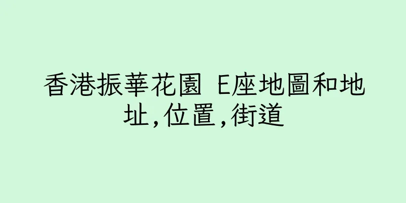 香港振華花園 E座地圖和地址,位置,街道