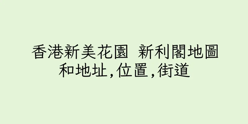 香港新美花園 新利閣地圖和地址,位置,街道