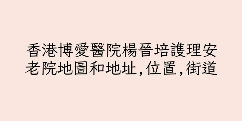 香港博愛醫院楊晉培謢理安老院地圖和地址,位置,街道