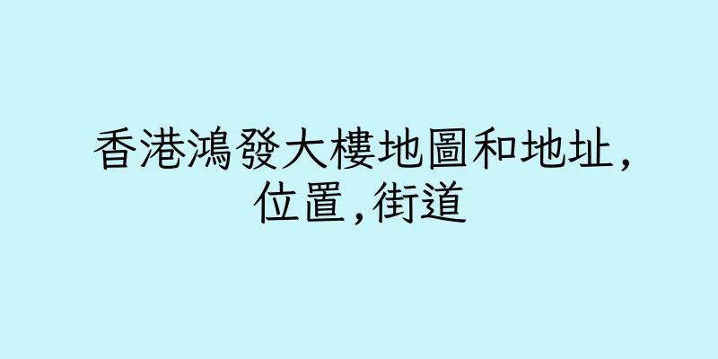 香港鴻發大樓地圖和地址,位置,街道