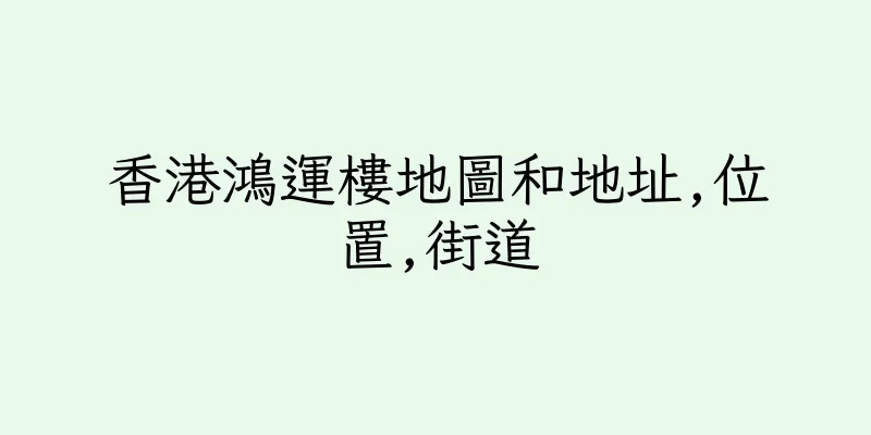 香港鴻運樓地圖和地址,位置,街道