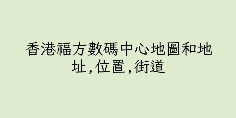 香港福方數碼中心地圖和地址,位置,街道