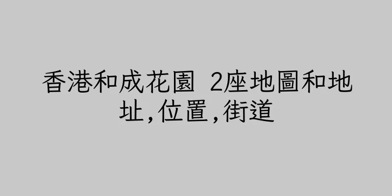 香港和成花園 2座地圖和地址,位置,街道