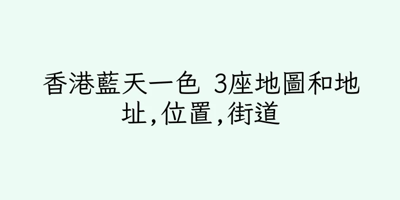 香港藍天一色 3座地圖和地址,位置,街道