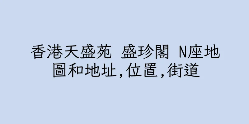 香港天盛苑 盛珍閣 N座地圖和地址,位置,街道