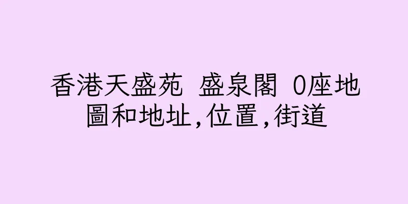 香港天盛苑 盛泉閣 O座地圖和地址,位置,街道