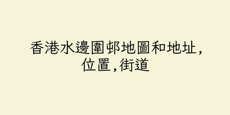 香港水邊圍邨地圖和地址,位置,街道