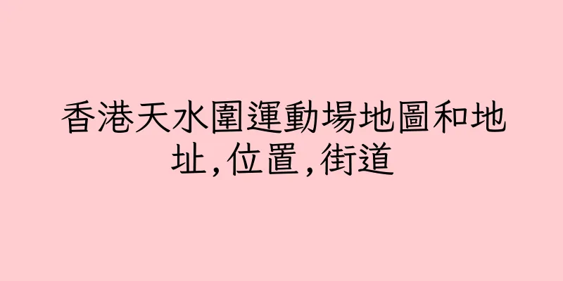 香港天水圍運動場地圖和地址,位置,街道