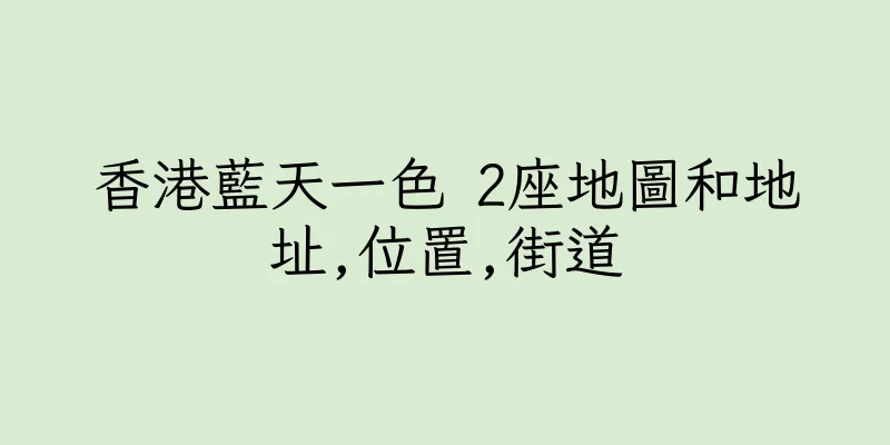 香港藍天一色 2座地圖和地址,位置,街道