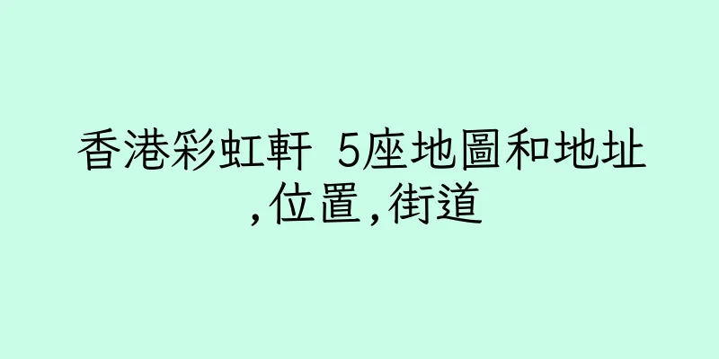 香港彩虹軒 5座地圖和地址,位置,街道