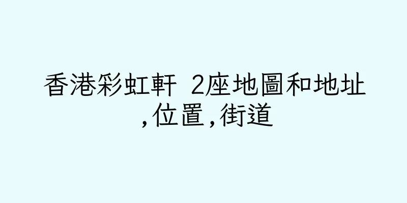 香港彩虹軒 2座地圖和地址,位置,街道