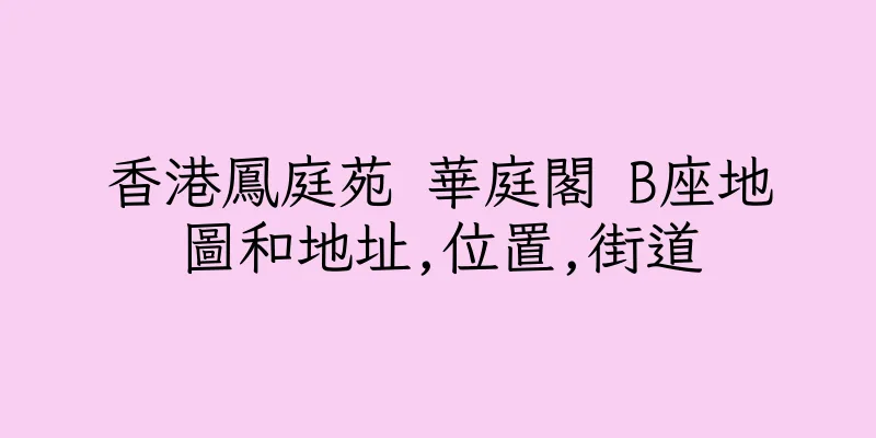 香港鳳庭苑 華庭閣 B座地圖和地址,位置,街道
