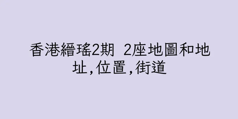 香港縉瑤2期 2座地圖和地址,位置,街道