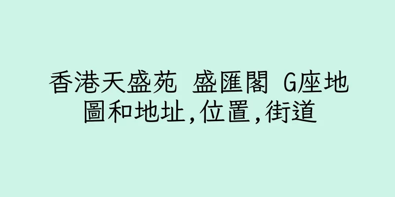 香港天盛苑 盛匯閣 G座地圖和地址,位置,街道
