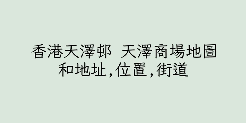 香港天澤邨 天澤商場地圖和地址,位置,街道