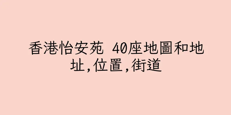 香港怡安苑 40座地圖和地址,位置,街道