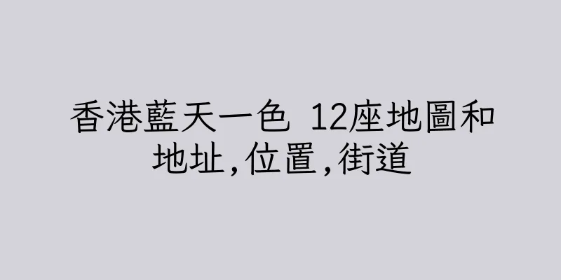 香港藍天一色 12座地圖和地址,位置,街道