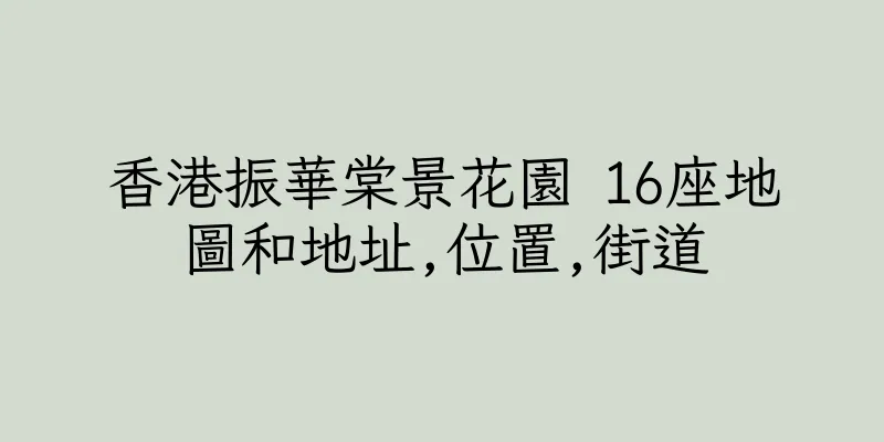 香港振華棠景花園 16座地圖和地址,位置,街道