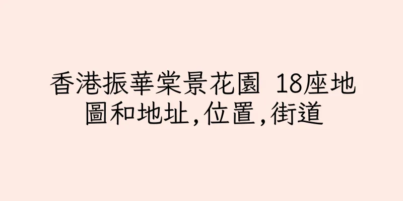 香港振華棠景花園 18座地圖和地址,位置,街道
