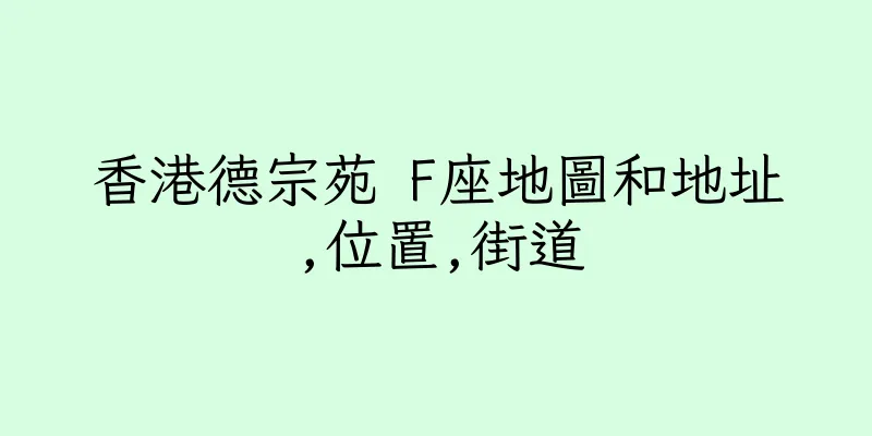 香港德宗苑 F座地圖和地址,位置,街道