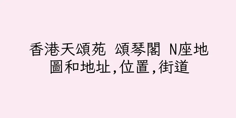 香港天頌苑 頌琴閣 N座地圖和地址,位置,街道