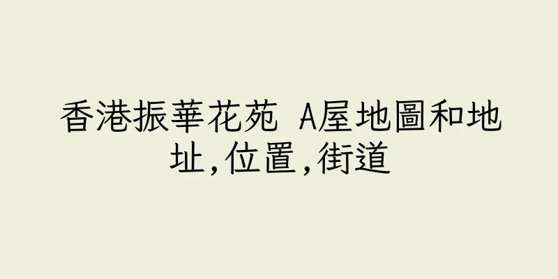 香港振華花苑 A屋地圖和地址,位置,街道