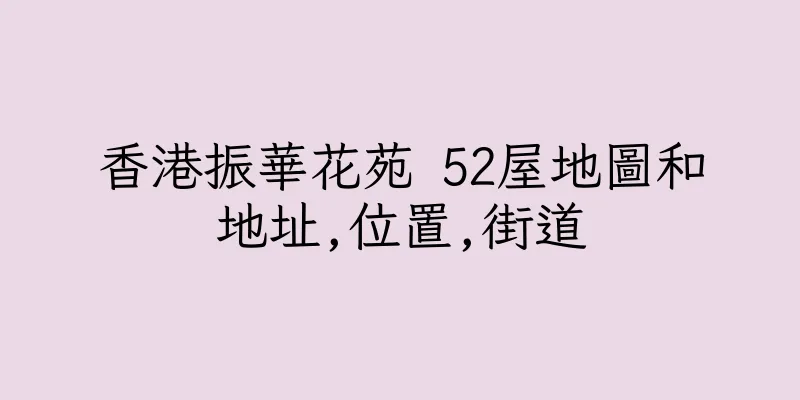 香港振華花苑 52屋地圖和地址,位置,街道