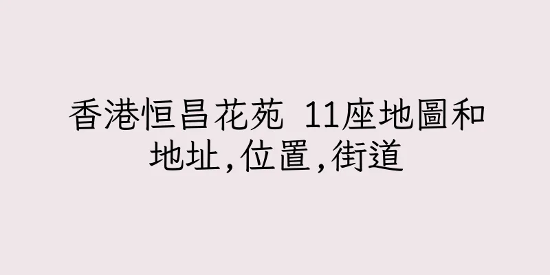 香港恒昌花苑 11座地圖和地址,位置,街道