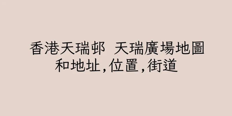 香港天瑞邨 天瑞廣場地圖和地址,位置,街道
