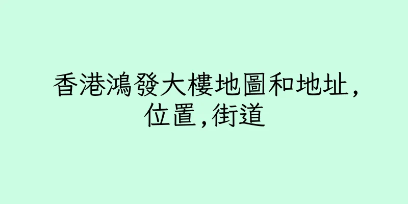 香港鴻發大樓地圖和地址,位置,街道