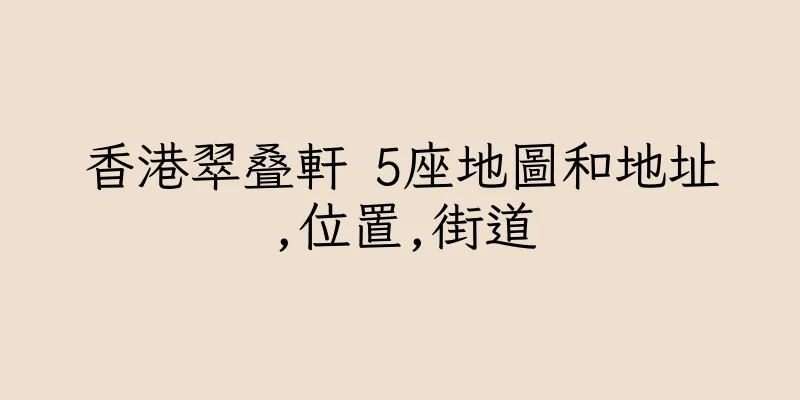 香港翠叠軒 5座地圖和地址,位置,街道