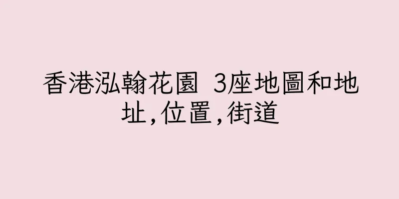 香港泓翰花園 3座地圖和地址,位置,街道
