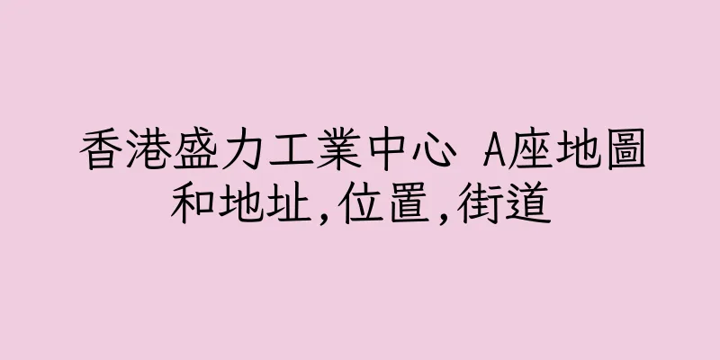 香港盛力工業中心 A座地圖和地址,位置,街道