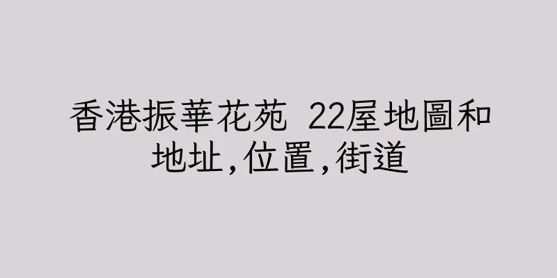 香港振華花苑 22屋地圖和地址,位置,街道
