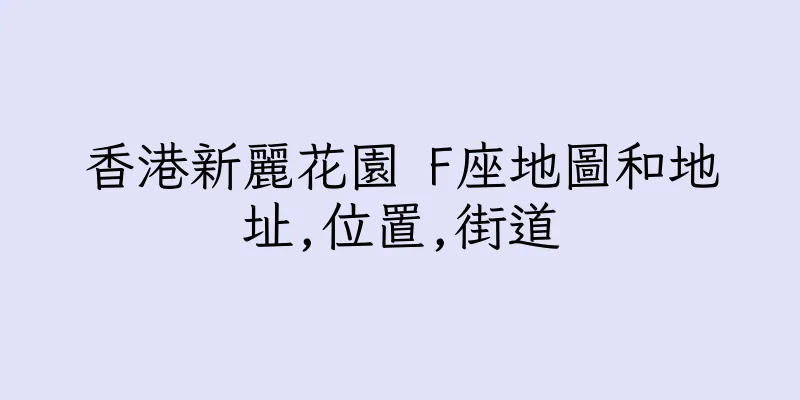 香港新麗花園 F座地圖和地址,位置,街道